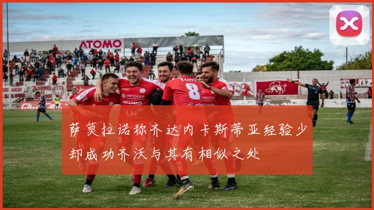 萨莫拉诺称齐达内卡斯蒂亚经验少却成功齐沃与其有相似之处