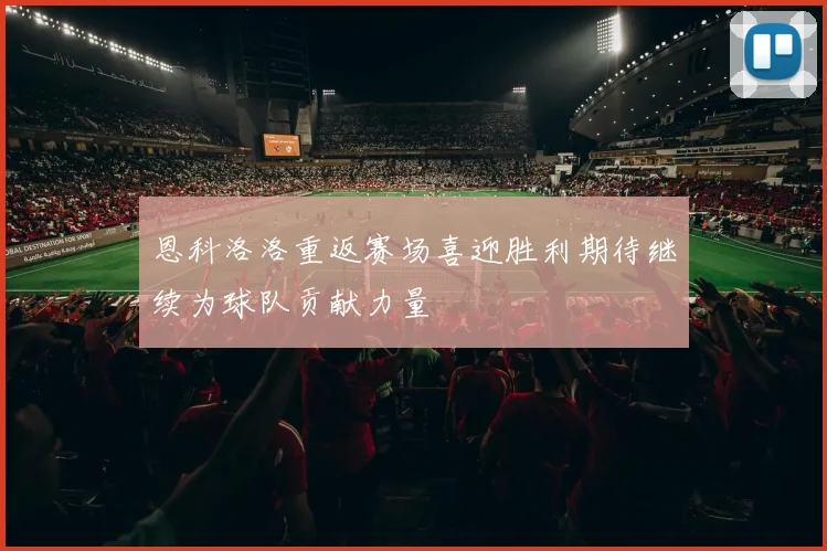 恩科洛洛重返赛场喜迎胜利期待继续为球队贡献力量