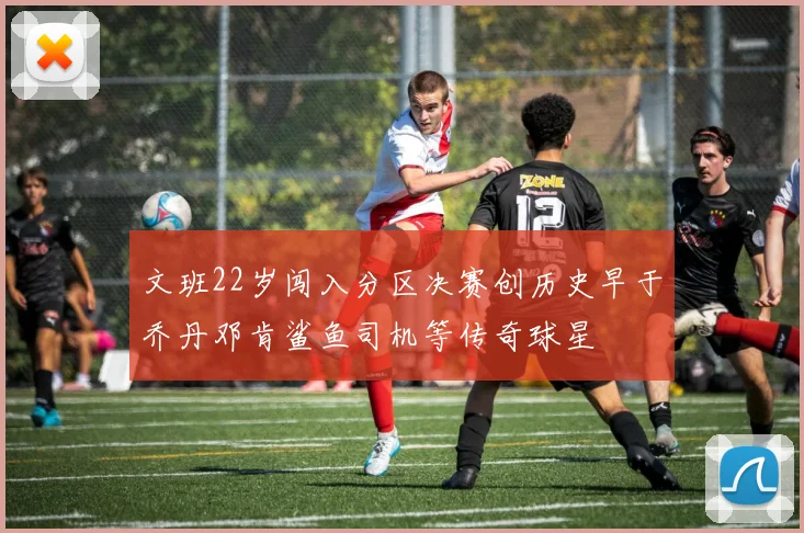 文班22岁闯入分区决赛创历史早于乔丹邓肯鲨鱼司机等传奇球星