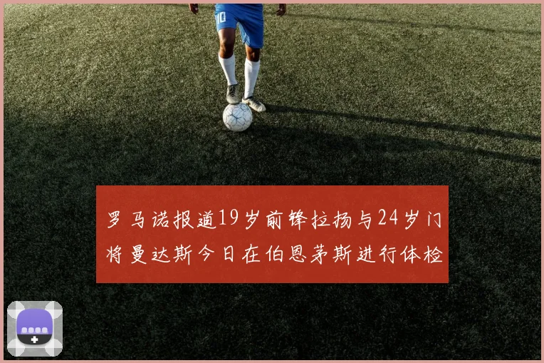 罗马诺报道19岁前锋拉扬与24岁门将曼达斯今日在伯恩茅斯进行体检