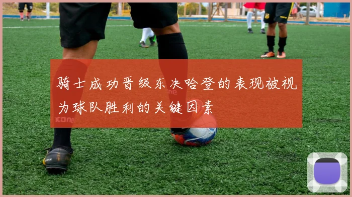 骑士成功晋级东决哈登的表现被视为球队胜利的关键因素