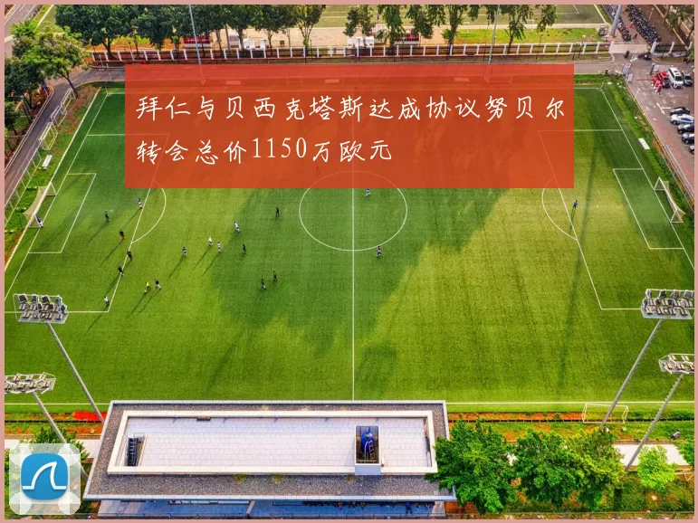 拜仁与贝西克塔斯达成协议努贝尔转会总价1150万欧元