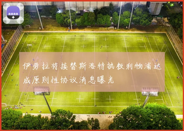 伊劳拉将接替斯洛特执教利物浦达成原则性协议消息曝光