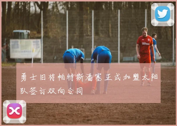 勇士旧将帕特斯潘塞正式加盟太阳队签订双向合同