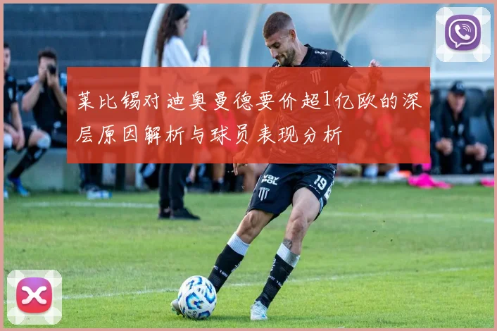 莱比锡对迪奥曼德要价超1亿欧的深层原因解析与球员表现分析