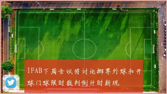 IFAB下周会议将讨论掷界外球和开球门球限时裁判倒计时新规