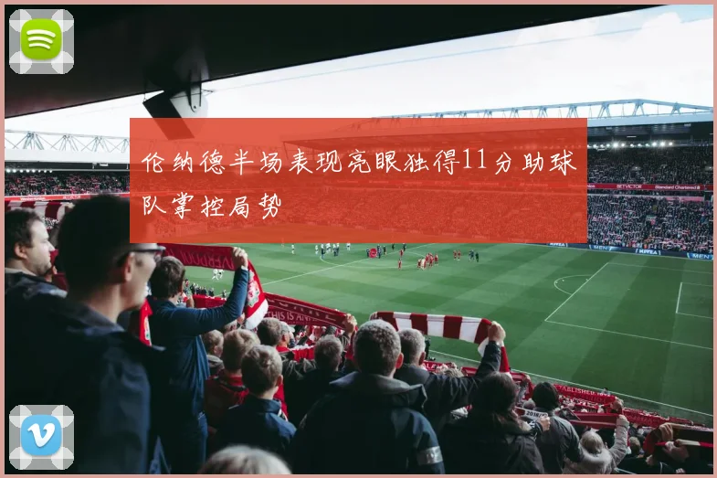 伦纳德半场表现亮眼独得11分助球队掌控局势